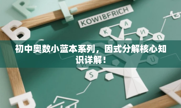 初中奥数小蓝本系列,因式分解核心知识详解! 初中奥数小蓝本系列,因式分解核心知识详解!