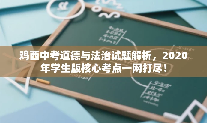 鸡西中考道德与法治试题解析,2020年学生版核心考点一网打尽! 鸡西中考道德与法治试题解析,2020年学生版核心考点一网打尽!
