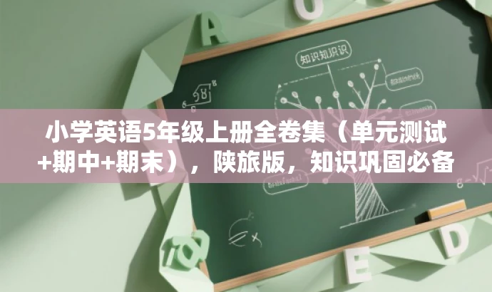 小学英语5年级上册全卷集(单元测试+期中+期末),陕旅版,知识巩固必备! 小学英语5年级上册全卷集(单元测试+期中+期末),陕旅版,知识巩固必备!
