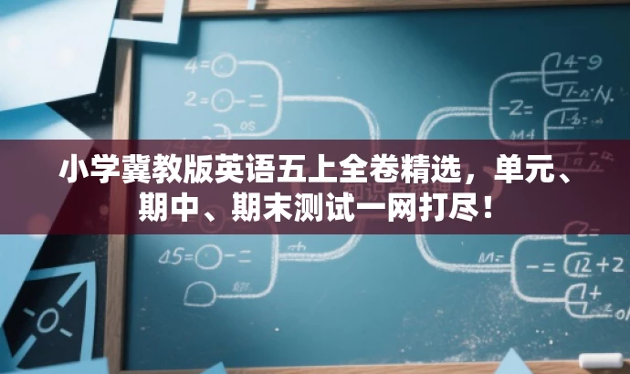 小学冀教版英语五上全卷精选,单元、期中、期末测试一网打尽! 小学冀教版英语五上全卷精选,单元、期中、期末测试一网打尽!