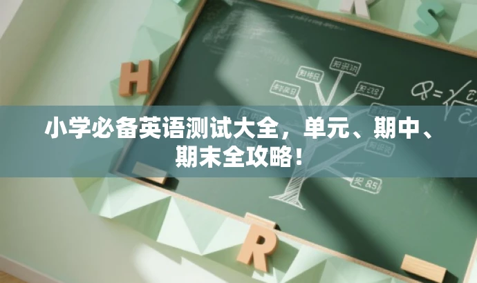 小学必备英语测试大全,单元、期中、期末全攻略! 小学必备英语测试大全,单元、期中、期末全攻略!