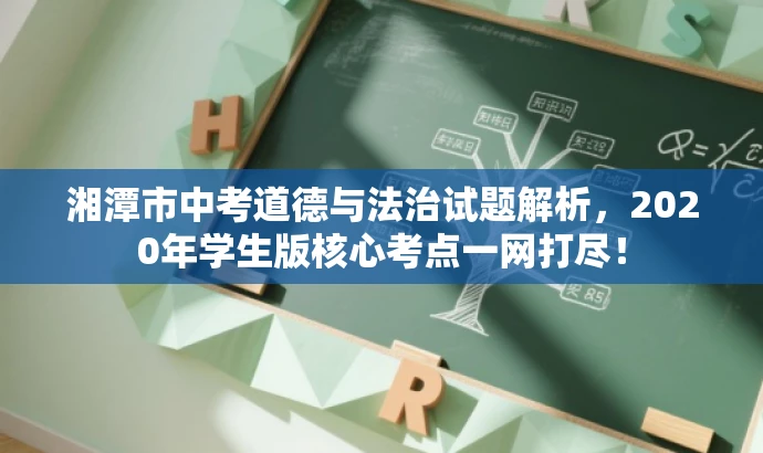 湘潭市中考道德与法治试题解析,2020年学生版核心考点一网打尽! 湘潭市中考道德与法治试题解析,2020年学生版核心考点一网打尽!