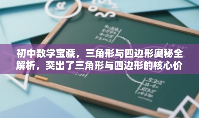 初中数学宝藏,三角形与四边形奥秘全解析,突出了三角形与四边形的核心价值,同时使用了有吸引力的语言来吸引目标人群的注意力。希望符合您的要求! 初中数学宝藏,三角形与四边形奥秘全解析,突出了三角形与四边形的核心价值,同时使用了有吸引力的语言来吸引目标人群的注意力。希望符合您的要求!