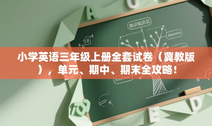 小学英语三年级上册全套试卷(冀教版),单元、期中、期末全攻略! 小学英语三年级上册全套试卷(冀教版),单元、期中、期末全攻略!