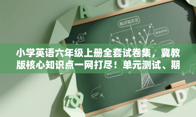 小学英语六年级上册全套试卷集,冀教版核心知识点一网打尽!单元测试、期中期末全攻略! 小学英语六年级上册全套试卷集,冀教版核心知识点一网打尽!单元测试、期中期末全攻略!