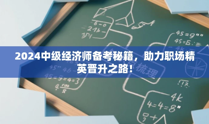 2024中级经济师备考秘籍,助力职场精英晋升之路! 2024中级经济师备考秘籍,助力职场精英晋升之路!