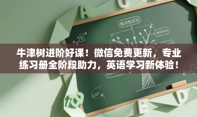 牛津树进阶好课!微信免费更新,专业练习册全阶段助力,英语学习新体验! 牛津树进阶好课!微信免费更新,专业练习册全阶段助力,英语学习新体验!
