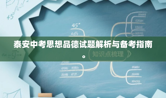 泰安中考思想品德试题解析与备考指南。 泰安中考思想品德试题解析与备考指南。