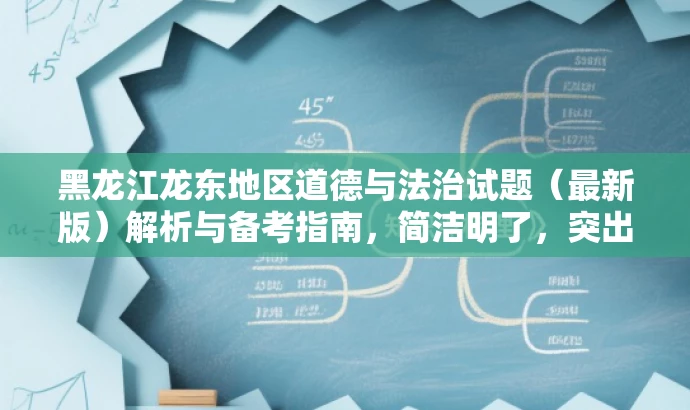 黑龙江龙东地区道德与法治试题(最新版)解析与备考指南,简洁明了,突出了试题的核心价值(道德与法治),同时提到了最新版,暗示试题是最新、最前沿的资源,符合教师的需求,对目标人群有一定的吸引力。 黑龙江龙东地区道德与法治试题(最新版)解析与备考指南,简洁明了,突出了试题的核心价值(道德与法治),同时提到了最新版,暗示试题是最新、最前沿的资源,符合教师的需求,对目标人群有一定的吸引力。