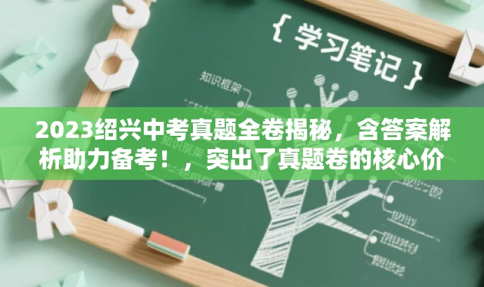 2023绍兴中考真题全卷揭秘,含答案解析助力备考!,突出了真题卷的核心价值,同时使用了吸引眼球的语言,适配了目标人群的备考需求。 2023绍兴中考真题全卷揭秘,含答案解析助力备考!,突出了真题卷的核心价值,同时使用了吸引眼球的语言,适配了目标人群的备考需求。