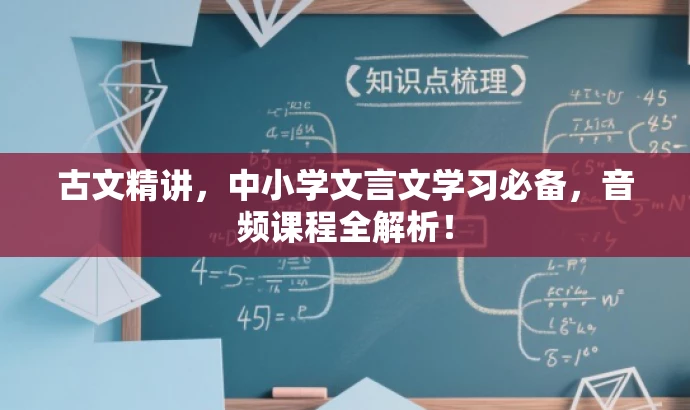 古文精讲,中小学文言文学习必备,音频课程全解析! 古文精讲,中小学文言文学习必备,音频课程全解析!
