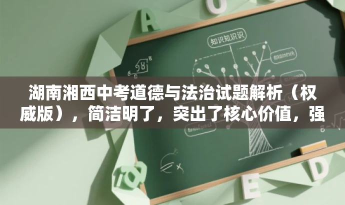 湖南湘西中考道德与法治试题解析(权威版),简洁明了,突出了核心价值,强调了解析试题的权威性和重要性,同时吸引学生和教师的注意力,适配目标人群需求。 湖南湘西中考道德与法治试题解析(权威版),简洁明了,突出了核心价值,强调了解析试题的权威性和重要性,同时吸引学生和教师的注意力,适配目标人群需求。