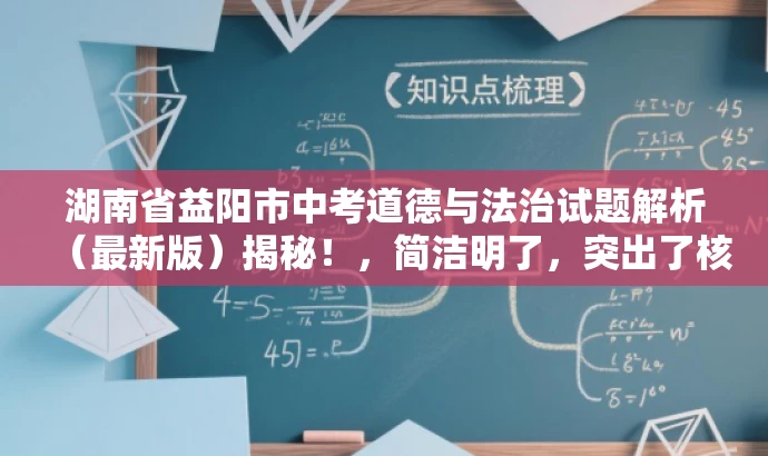 湖南省益阳市中考道德与法治试题解析(最新版)揭秘!,简洁明了,突出了核心价值和目标人群需求,同时使用了吸引眼球的语言,能够引起潜在读者的兴趣和好奇心。 湖南省益阳市中考道德与法治试题解析(最新版)揭秘!,简洁明了,突出了核心价值和目标人群需求,同时使用了吸引眼球的语言,能够引起潜在读者的兴趣和好奇心。