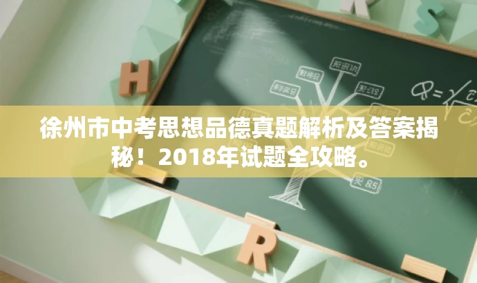 徐州市中考思想品德真题解析及答案揭秘!2018年试题全攻略。 徐州市中考思想品德真题解析及答案揭秘!2018年试题全攻略。