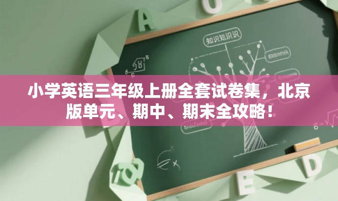 小学英语三年级上册全套试卷集,北京版单元、期中、期末全攻略! 小学英语三年级上册全套试卷集,北京版单元、期中、期末全攻略!