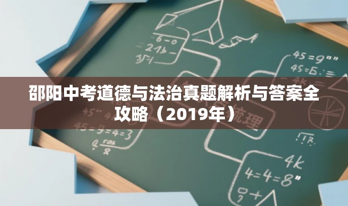 邵阳中考道德与法治真题解析与答案全攻略(2019年) 邵阳中考道德与法治真题解析与答案全攻略(2019年)