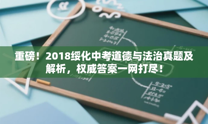 重磅!2018绥化中考道德与法治真题及解析,权威答案一网打尽! 重磅!2018绥化中考道德与法治真题及解析,权威答案一网打尽!