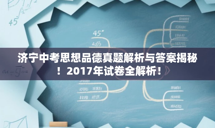 济宁中考思想品德真题解析与答案揭秘!2017年试卷全解析! 济宁中考思想品德真题解析与答案揭秘!2017年试卷全解析!