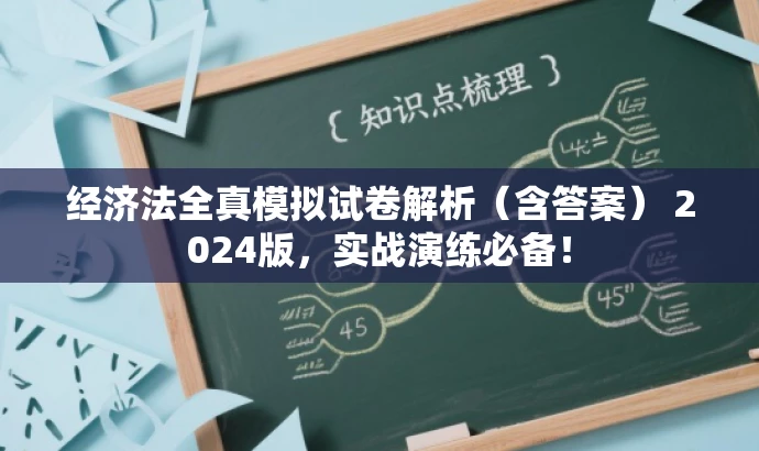 经济法全真模拟试卷解析(含答案) 2024版,实战演练必备! 经济法全真模拟试卷解析(含答案) 2024版,实战演练必备!