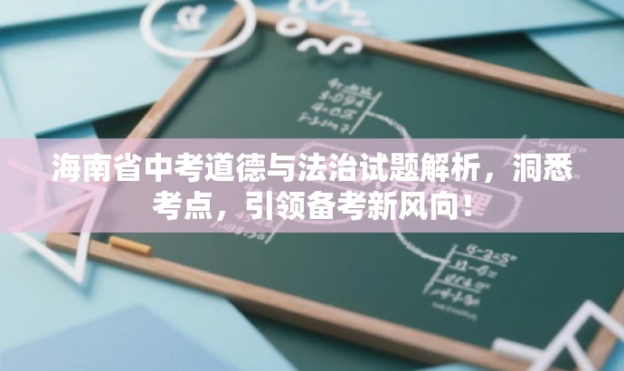 海南省中考道德与法治试题解析,洞悉考点,引领备考新风向! 海南省中考道德与法治试题解析,洞悉考点,引领备考新风向!