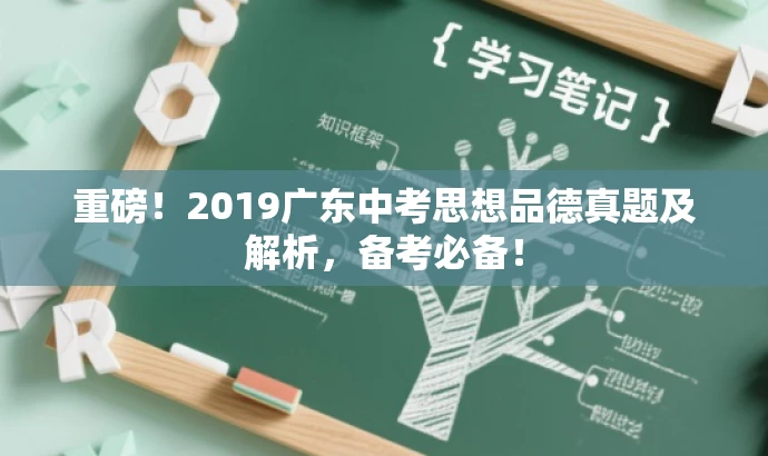 重磅!2019广东中考思想品德真题及解析,备考必备! 重磅!2019广东中考思想品德真题及解析,备考必备!