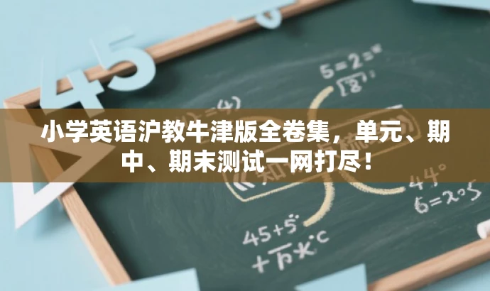 小学英语沪教牛津版全卷集,单元、期中、期末测试一网打尽! 小学英语沪教牛津版全卷集,单元、期中、期末测试一网打尽!