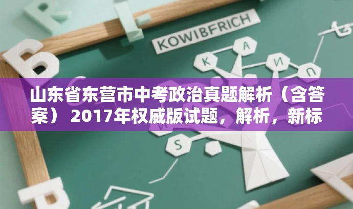 山东省东营市中考政治真题解析(含答案) 2017年权威版试题,解析,新标题突出了年份和地域特色,同时使用了权威版试题和真题解析等词汇来吸引目标人群的注意力,语言简洁且具有吸引力。 山东省东营市中考政治真题解析(含答案) 2017年权威版试题,解析,新标题突出了年份和地域特色,同时使用了权威版试题和真题解析等词汇来吸引目标人群的注意力,语言简洁且具有吸引力。