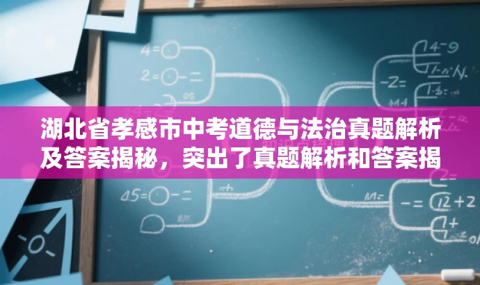 湖北省孝感市中考道德与法治真题解析及答案揭秘,突出了真题解析和答案揭秘的核心价值,同时具有一定的吸引力和营销效果,希望符合您的要求。 湖北省孝感市中考道德与法治真题解析及答案揭秘,突出了真题解析和答案揭秘的核心价值,同时具有一定的吸引力和营销效果,希望符合您的要求。