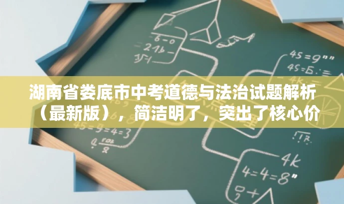 湖南省娄底市中考道德与法治试题解析(最新版),简洁明了,突出了核心价值和目标人群需求,同时语言有吸引力,适合吸引教师的关注。 湖南省娄底市中考道德与法治试题解析(最新版),简洁明了,突出了核心价值和目标人群需求,同时语言有吸引力,适合吸引教师的关注。