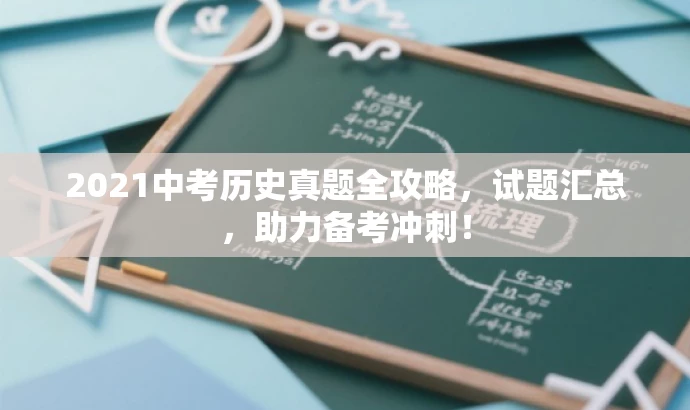 2021中考历史真题全攻略，试题汇总，助力备考冲刺！