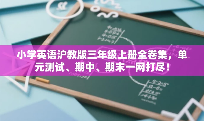 小学英语沪教版三年级上册全卷集,单元测试、期中、期末一网打尽! 小学英语沪教版三年级上册全卷集,单元测试、期中、期末一网打尽!
