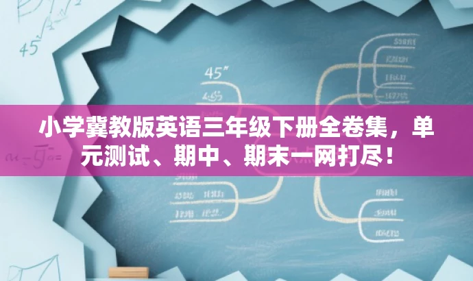 小学冀教版英语三年级下册全卷集,单元测试、期中、期末一网打尽! 小学冀教版英语三年级下册全卷集,单元测试、期中、期末一网打尽!