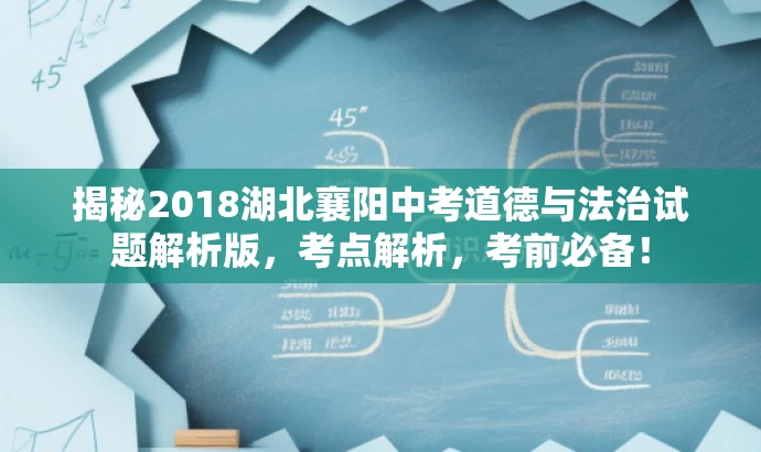 揭秘2018湖北襄阳中考道德与法治试题解析版,考点解析,考前必备! 揭秘2018湖北襄阳中考道德与法治试题解析版,考点解析,考前必备!