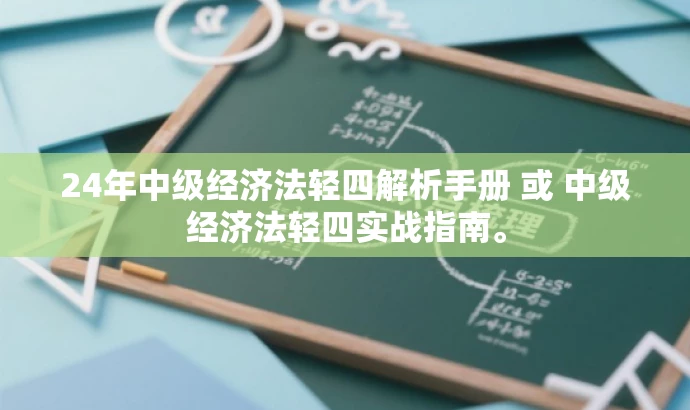24年中级经济法轻四解析手册 或 中级经济法轻四实战指南。 24年中级经济法轻四解析手册 或 中级经济法轻四实战指南。