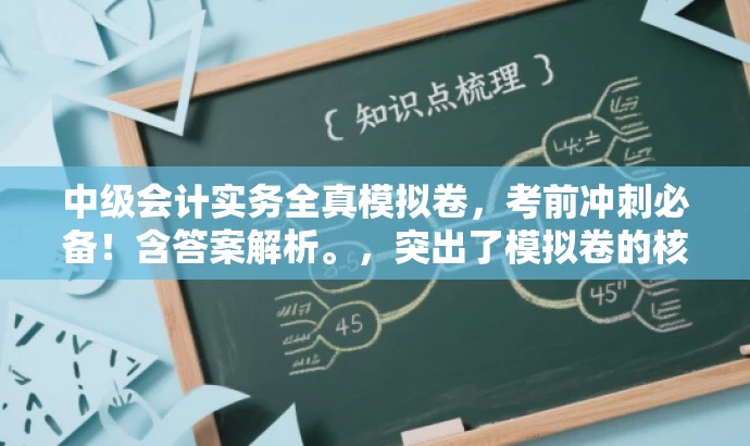 中级会计实务全真模拟卷,考前冲刺必备!含答案解析。,突出了模拟卷的核心价值,强调了其对于中级会计实务考试的实用性,同时使用了考前冲刺必备来吸引目标人群的注意力,符合营销效果的要求。 中级会计实务全真模拟卷,考前冲刺必备!含答案解析。,突出了模拟卷的核心价值,强调了其对于中级会计实务考试的实用性,同时使用了考前冲刺必备来吸引目标人群的注意力,符合营销效果的要求。