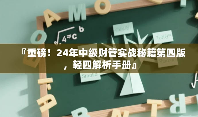 『重磅!24年中级财管实战秘籍第四版,轻四解析手册』 『重磅!24年中级财管实战秘籍第四版,轻四解析手册』