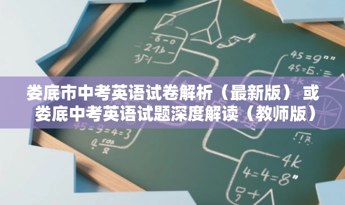 娄底市中考英语试卷解析(最新版) 或 娄底中考英语试题深度解读(教师版)。 娄底市中考英语试卷解析(最新版) 或 娄底中考英语试题深度解读(教师版)。