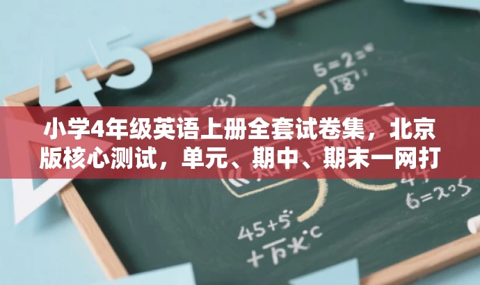 小学4年级英语上册全套试卷集,北京版核心测试,单元、期中、期末一网打尽! 小学4年级英语上册全套试卷集,北京版核心测试,单元、期中、期末一网打尽!