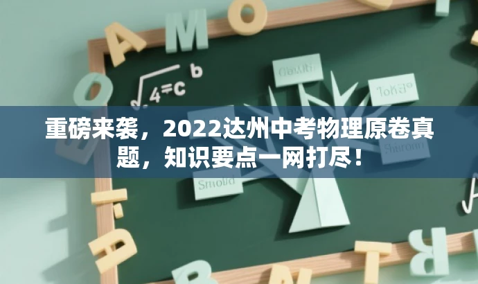 重磅来袭,2022达州中考物理原卷真题,知识要点一网打尽! 重磅来袭,2022达州中考物理原卷真题,知识要点一网打尽!