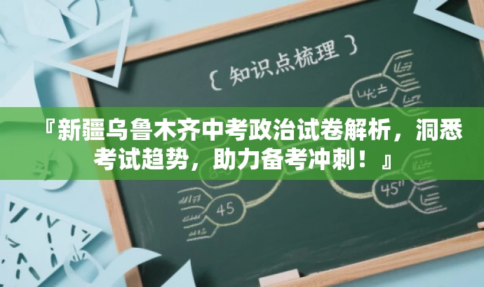『新疆乌鲁木齐中考政治试卷解析,洞悉考试趋势,助力备考冲刺!』 『新疆乌鲁木齐中考政治试卷解析,洞悉考试趋势,助力备考冲刺!』