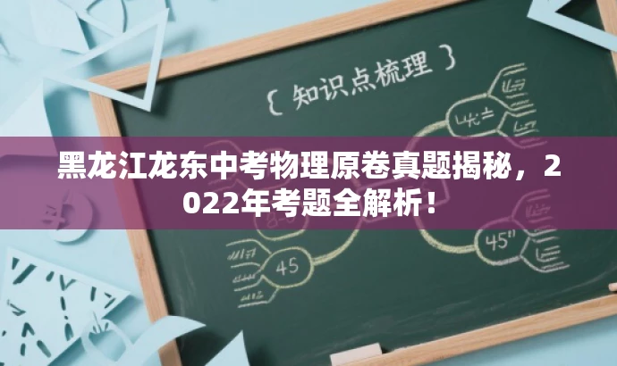 黑龙江龙东中考物理原卷真题揭秘,2022年考题全解析! 黑龙江龙东中考物理原卷真题揭秘,2022年考题全解析!