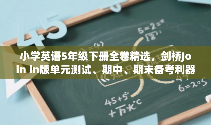 小学英语5年级下册全卷精选,剑桥Join in版单元测试、期中、期末备考利器! 小学英语5年级下册全卷精选,剑桥Join in版单元测试、期中、期末备考利器!