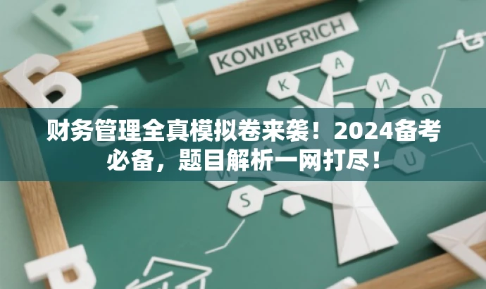 财务管理全真模拟卷来袭!2024备考必备,题目解析一网打尽! 财务管理全真模拟卷来袭!2024备考必备,题目解析一网打尽!