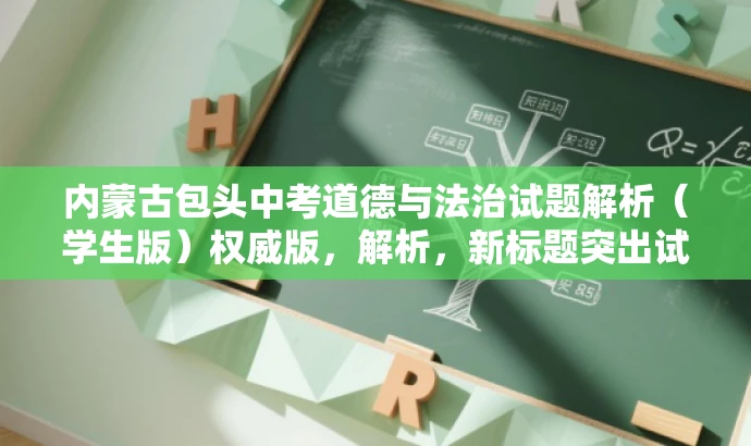 内蒙古包头中考道德与法治试题解析(学生版)权威版,解析,新标题突出试题的核心价值,强调解析内容,同时采用权威版这样的字眼来吸引目标人群,语言简洁有吸引力。 内蒙古包头中考道德与法治试题解析(学生版)权威版,解析,新标题突出试题的核心价值,强调解析内容,同时采用权威版这样的字眼来吸引目标人群,语言简洁有吸引力。