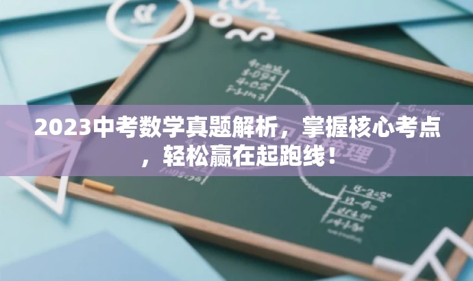 2023中考数学真题解析,掌握核心考点,轻松赢在起跑线! 2023中考数学真题解析,掌握核心考点,轻松赢在起跑线!