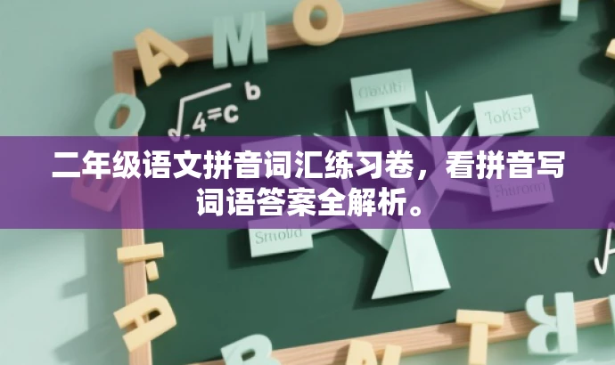 二年级语文拼音词汇练习卷,看拼音写词语答案全解析。 二年级语文拼音词汇练习卷,看拼音写词语答案全解析。
