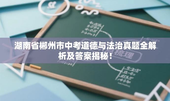 湖南省郴州市中考道德与法治真题全解析及答案揭秘! 湖南省郴州市中考道德与法治真题全解析及答案揭秘!