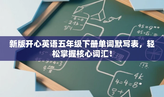 新版开心英语五年级下册单词默写表,轻松掌握核心词汇! 新版开心英语五年级下册单词默写表,轻松掌握核心词汇!