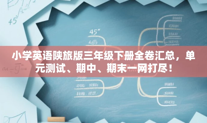 小学英语陕旅版三年级下册全卷汇总,单元测试、期中、期末一网打尽! 小学英语陕旅版三年级下册全卷汇总,单元测试、期中、期末一网打尽!