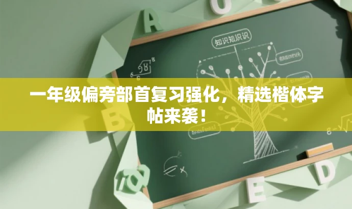 一年级偏旁部首复习强化,精选楷体字帖来袭! 一年级偏旁部首复习强化,精选楷体字帖来袭!